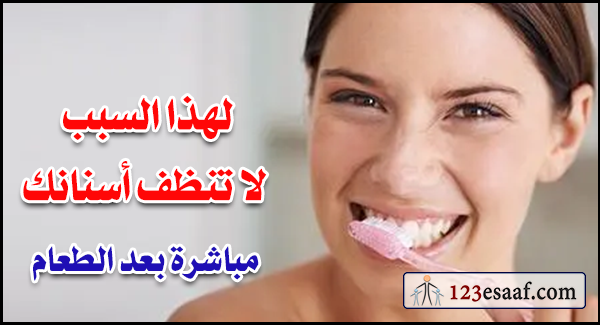 لهذا السبب لا تنظف أسنانك مباشرة بعد الطعام