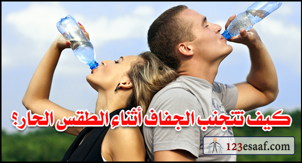 كيف تتجنب الجفاف أثناء الطقس الحار