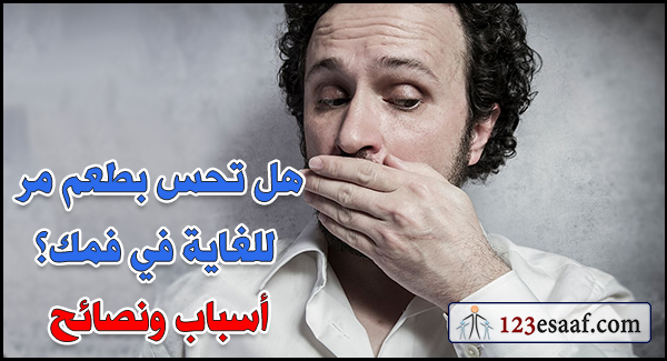 هل تحس بطعم مر للغاية في فمك؟ أسباب ونصائح